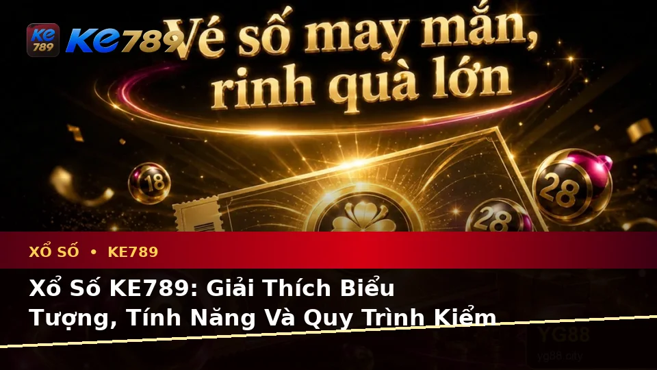 Xổ Số KE789: Giải Thích Biểu Tượng, Tính Năng Và Quy Trình Kiểm Tra Vé Số Trên ke789pg.city