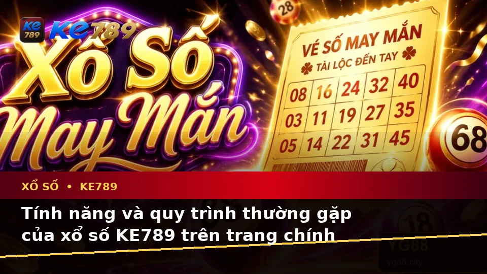 Xổ Số KE789: Giải Thích Biểu Tượng, Tính Năng Và Quy Trình Kiểm Tra Vé Số Trên ke789pg.city