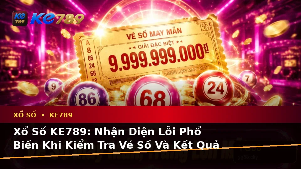 Xổ Số KE789: Nhận Diện Lỗi Phổ Biến Khi Kiểm Tra Vé Số Và Kết Quả Trên ke789pg.city