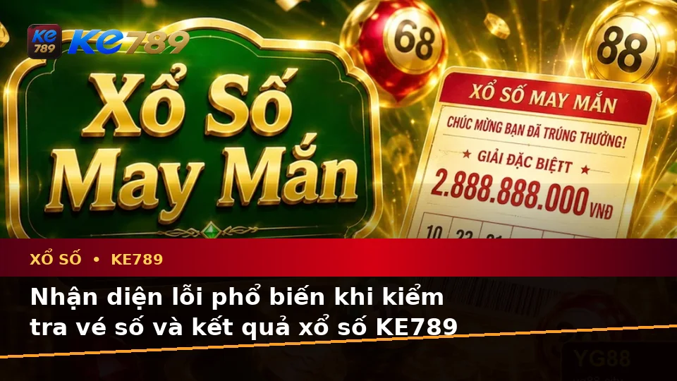 Xổ Số KE789: Nhận Diện Lỗi Phổ Biến Khi Kiểm Tra Vé Số Và Kết Quả Trên ke789pg.city