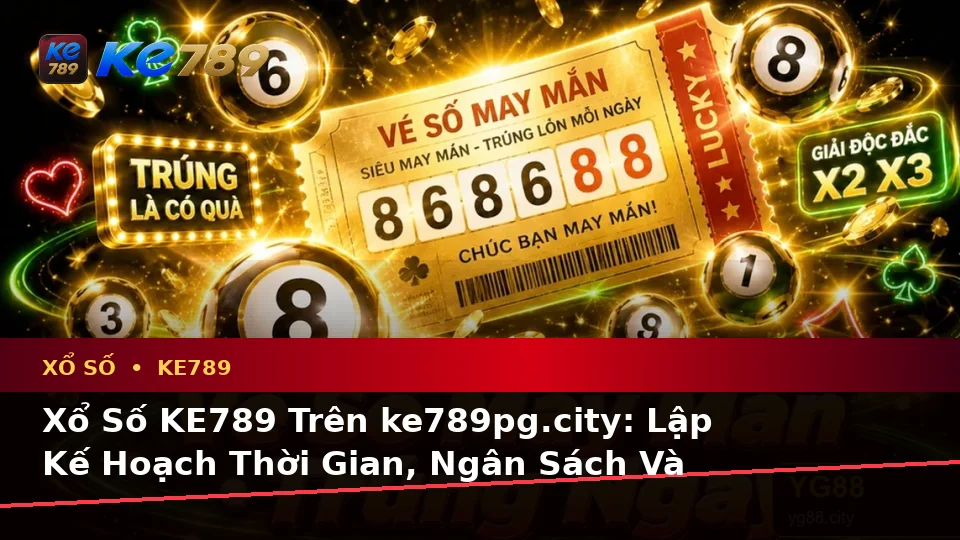Xổ Số KE789 Trên ke789pg.city: Lập Kế Hoạch Thời Gian, Ngân Sách Và Lịch Sử Sử Dụng Khi Kiểm Tra Vé Số