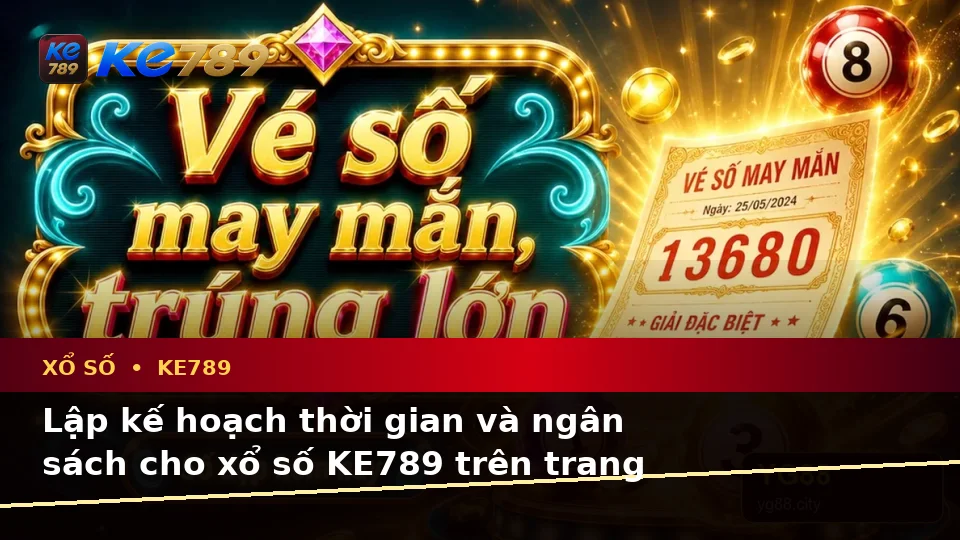 Xổ Số KE789 Trên ke789pg.city: Lập Kế Hoạch Thời Gian, Ngân Sách Và Lịch Sử Sử Dụng Khi Kiểm Tra Vé Số