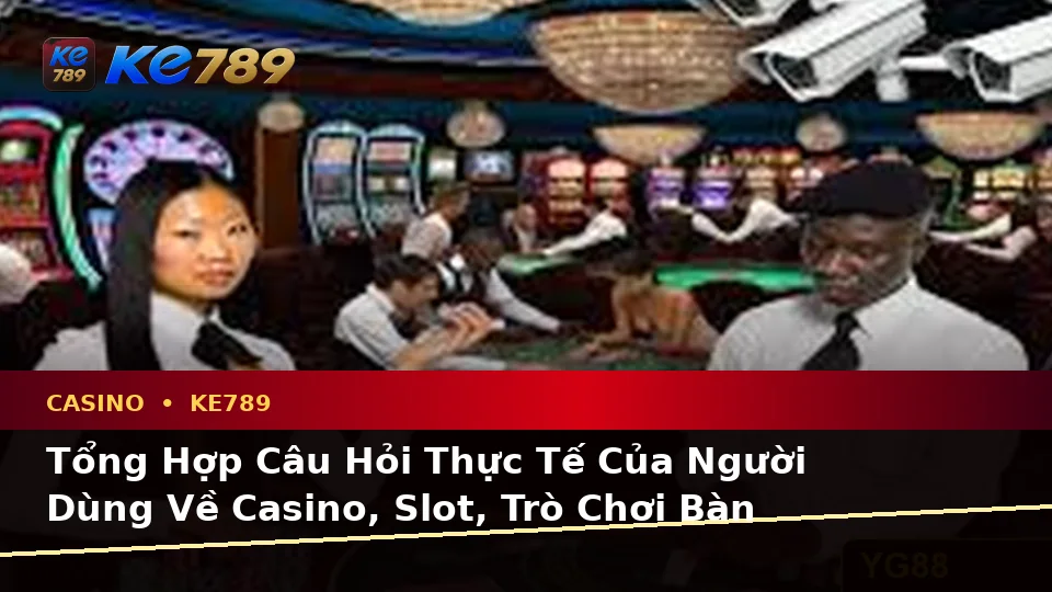 Tổng Hợp Câu Hỏi Thực Tế Của Người Dùng Về Casino, Slot, Trò Chơi Bàn Và Quản Lý Ngân Sách Tại ke789pg.city