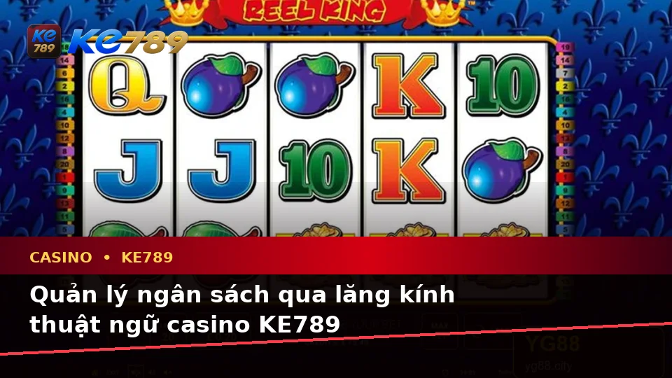 Giải Thích Khái Niệm Và Thuật Ngữ Cốt Lõi Của Casino KE789: Từ Slot, Trò Chơi Bàn Đến Quản Lý Ngân Sách Tại ke789pg.city