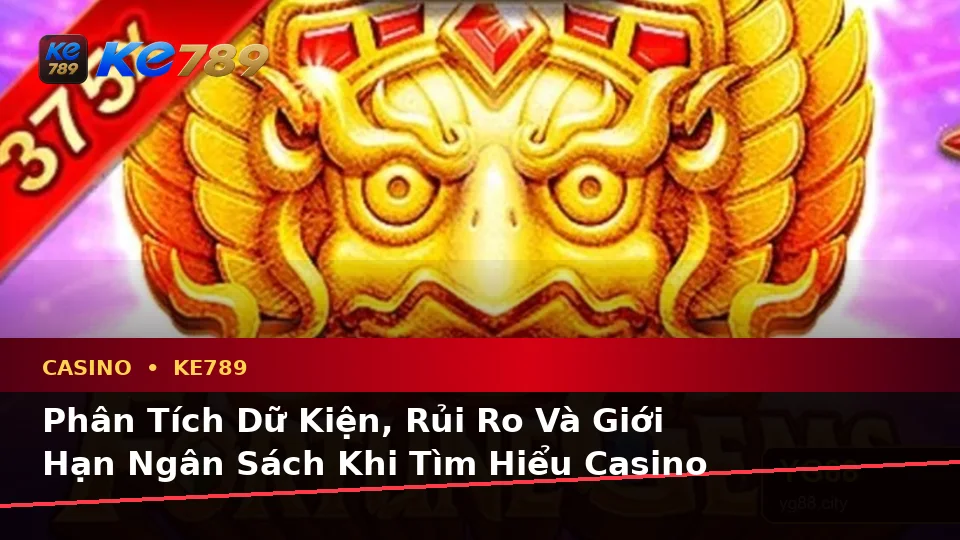 Phân Tích Dữ Kiện, Rủi Ro Và Giới Hạn Ngân Sách Khi Tìm Hiểu Casino KE789 Tại ke789pg.city