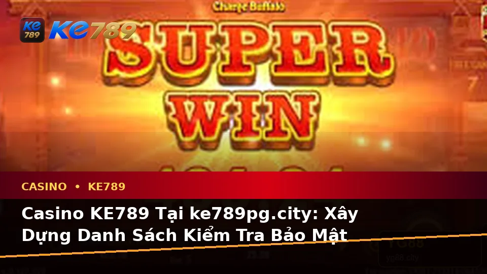 Casino KE789 Tại ke789pg.city: Xây Dựng Danh Sách Kiểm Tra Bảo Mật Trước Khi Trải Nghiệm Slot Và Trò Chơi Bàn