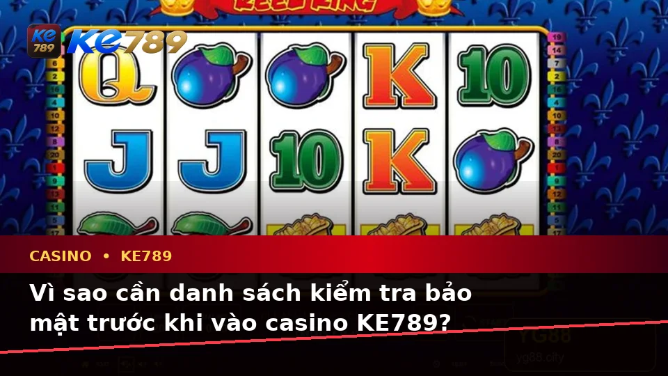 Casino KE789 Tại ke789pg.city: Xây Dựng Danh Sách Kiểm Tra Bảo Mật Trước Khi Trải Nghiệm Slot Và Trò Chơi Bàn