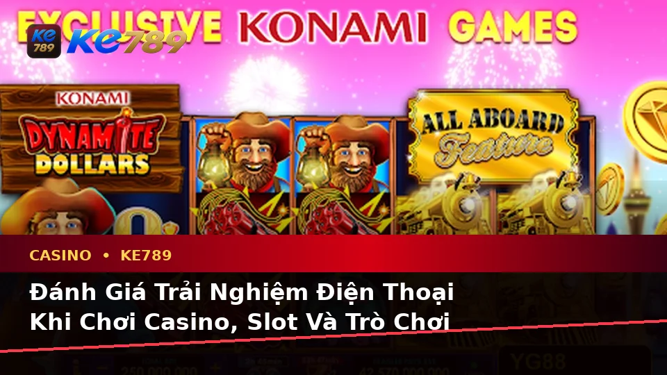 Đánh Giá Trải Nghiệm Điện Thoại Khi Chơi Casino, Slot Và Trò Chơi Bàn Tại KE789 Trên ke789pg.city