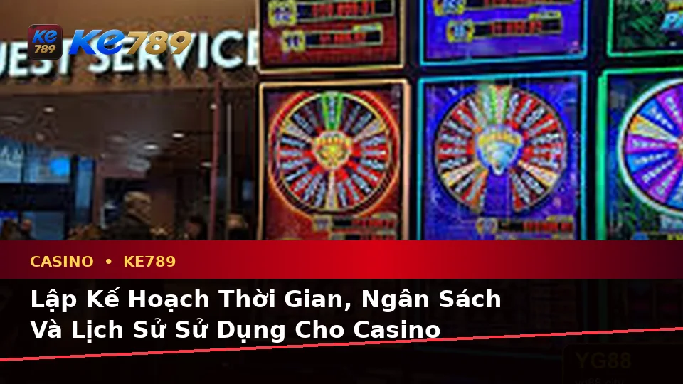 Lập Kế Hoạch Thời Gian, Ngân Sách Và Lịch Sử Sử Dụng Cho Casino KE789 Trên ke789pg.city