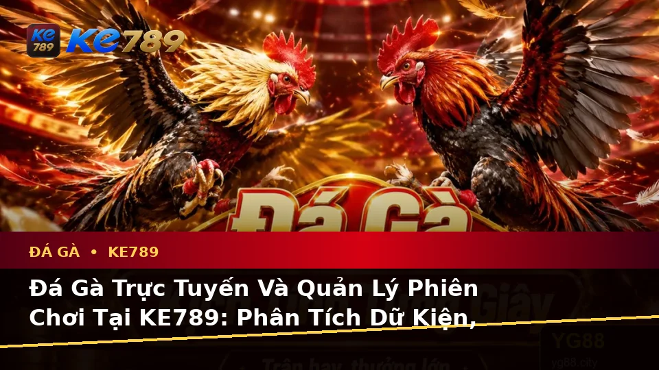 Đá Gà Trực Tuyến Và Quản Lý Phiên Chơi Tại KE789: Phân Tích Dữ Kiện, Rủi Ro Và Giới Hạn Ngân Sách – ke789pg.city