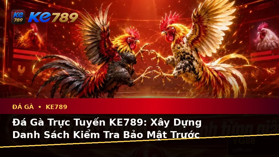 Đá Gà Trực Tuyến KE789: Xây Dựng Danh Sách Kiểm Tra Bảo Mật Trước Khi Quản Lý Phiên Chơi Tại ke789pg.city