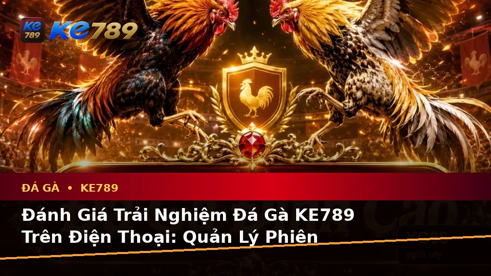 Đánh Giá Trải Nghiệm Đá Gà KE789 Trên Điện Thoại: Quản Lý Phiên Chơi Trực Tuyến Tại ke789pg.city