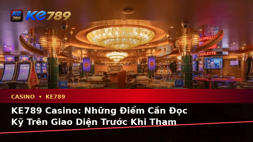 KE789 Casino: Những Điểm Cần Đọc Kỹ Trên Giao Diện Trước Khi Tham Gia Slot Và Trò Chơi Bàn