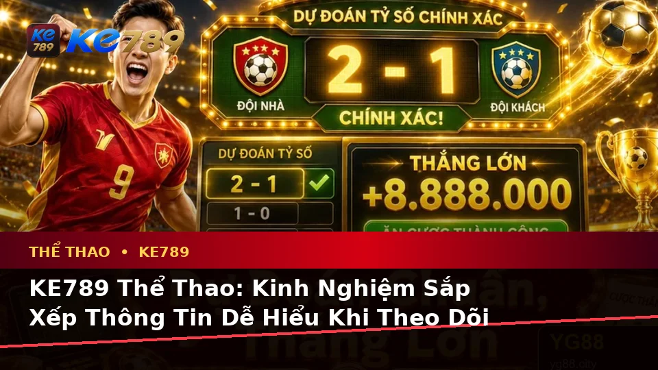 KE789 Thể Thao: Kinh Nghiệm Sắp Xếp Thông Tin Dễ Hiểu Khi Theo Dõi Và Tìm Hiểu Các Môn Thể Thao