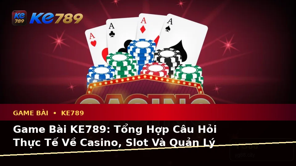 Game Bài KE789: Tổng Hợp Câu Hỏi Thực Tế Về Casino, Slot Và Quản Lý Ngân Sách Tại ke789pg.city