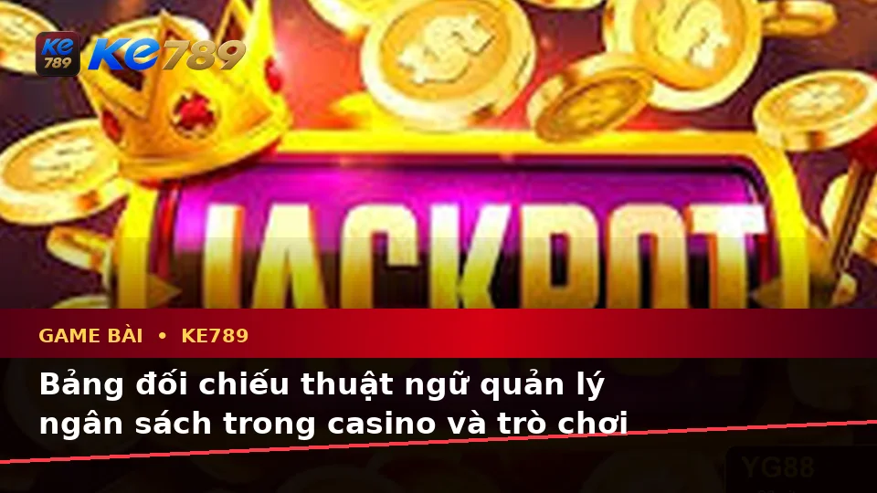 Thuật Ngữ Cốt Lõi Của Game Bài KE789: Giải Thích Khái Niệm Casino, Slot Và Quản Lý Ngân Sách Tại ke789pg.city