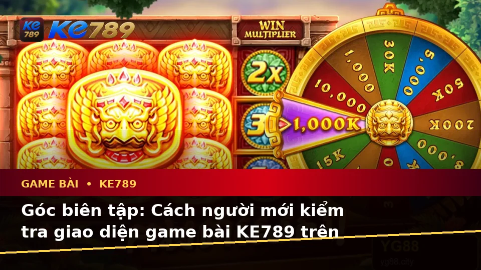 Game Bài KE789: Hướng Dẫn Người Mới Kiểm Tra Giao Diện Và Thông Tin Quan Trọng Trên ke789pg.city
