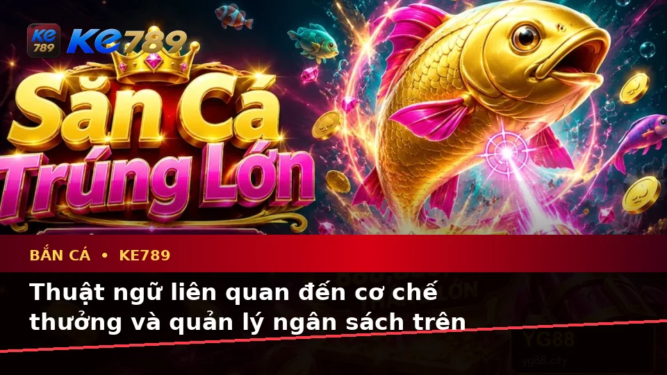 Bắn Cá KE789 Trên ke789pg.city: Giải Thích Khái Niệm Và Thuật Ngữ Cốt Lõi Khi Săn Thưởng