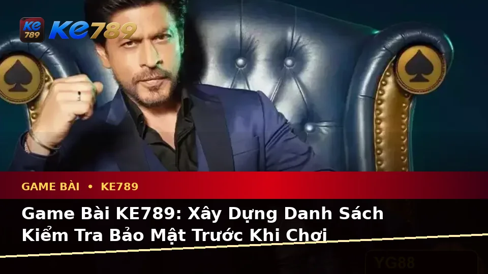 Game Bài KE789: Xây Dựng Danh Sách Kiểm Tra Bảo Mật Trước Khi Chơi Casino, Slot Và Trò Chơi Bàn Tại ke789pg.city