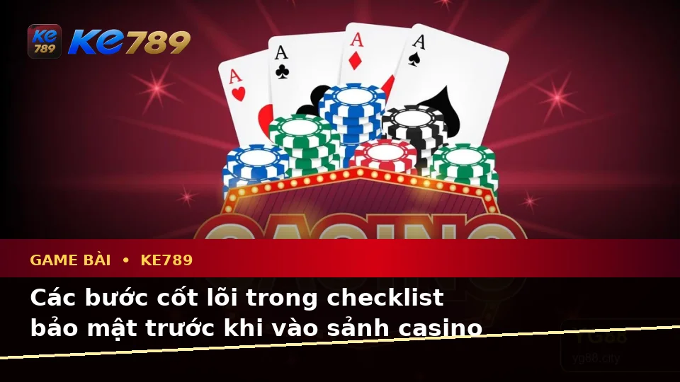 Game Bài KE789: Xây Dựng Danh Sách Kiểm Tra Bảo Mật Trước Khi Chơi Casino, Slot Và Trò Chơi Bàn Tại ke789pg.city