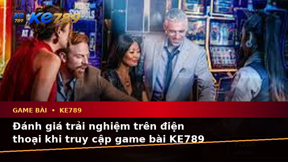 Đánh Giá Trải Nghiệm Game Bài KE789 Trên Điện Thoại: Casino, Slot, Trò Chơi Bàn Và Quản Lý Ngân Sách Tại ke789pg.city