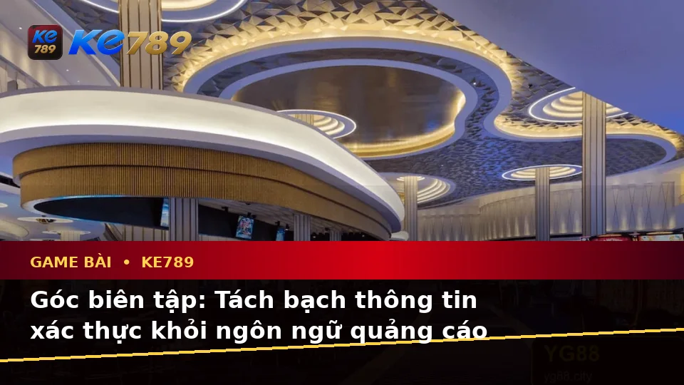 Game Bài KE789: Phân Biệt Thông Tin Xác Thực, Quảng Cáo Và Kỳ Vọng Thực Tế Tại ke789pg.city