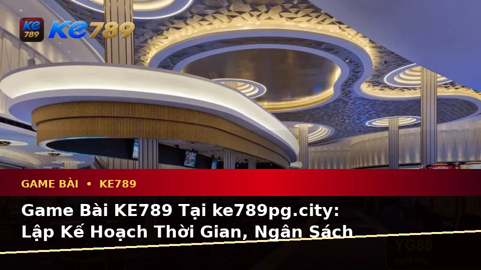 Game Bài KE789 Tại ke789pg.city: Lập Kế Hoạch Thời Gian, Ngân Sách Và Lịch Sử Sử Dụng Khi Chơi Casino, Slot
