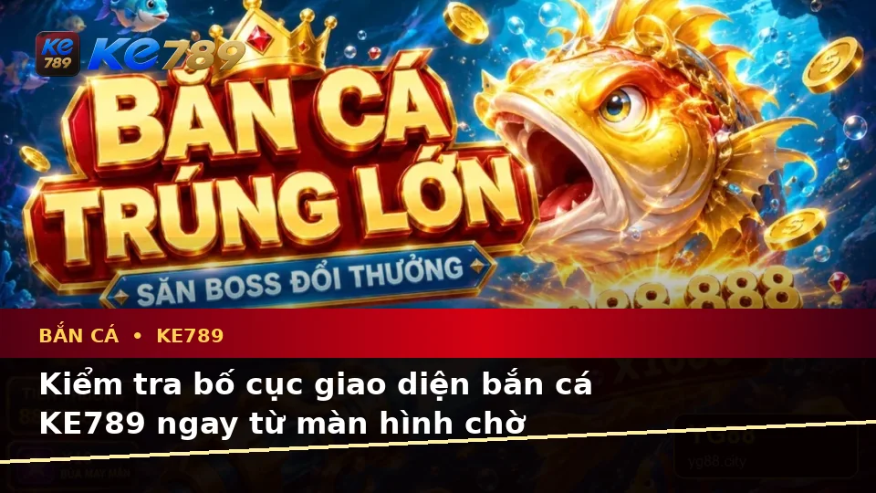 Bắn Cá KE789 Trên ke789pg.city: Hướng Dẫn Người Mới Kiểm Tra Giao Diện Và Thông Tin Quan Trọng Khi Săn Thưởng