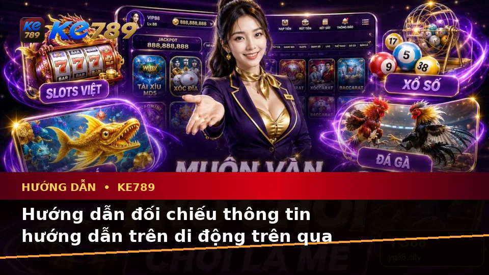 Hướng dẫn đối chiếu thông tin hướng dẫn trên di động trên qua góc nhìn — KE789 — Cách nhận diện dữ kiện quan trọng