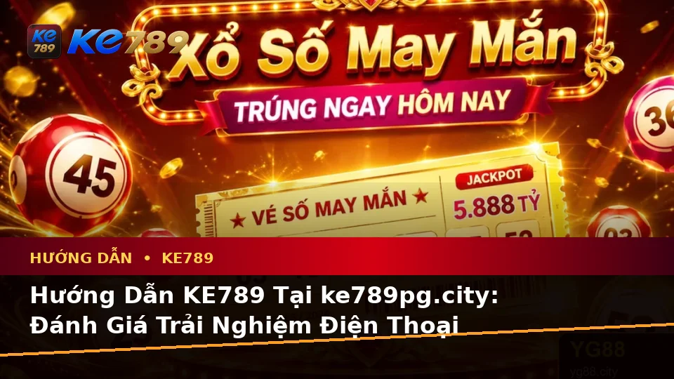 Hướng Dẫn KE789 Tại ke789pg.city: Đánh Giá Trải Nghiệm Điện Thoại Khi Đọc Tin Mới Và Điều Kiện Khuyến Mãi