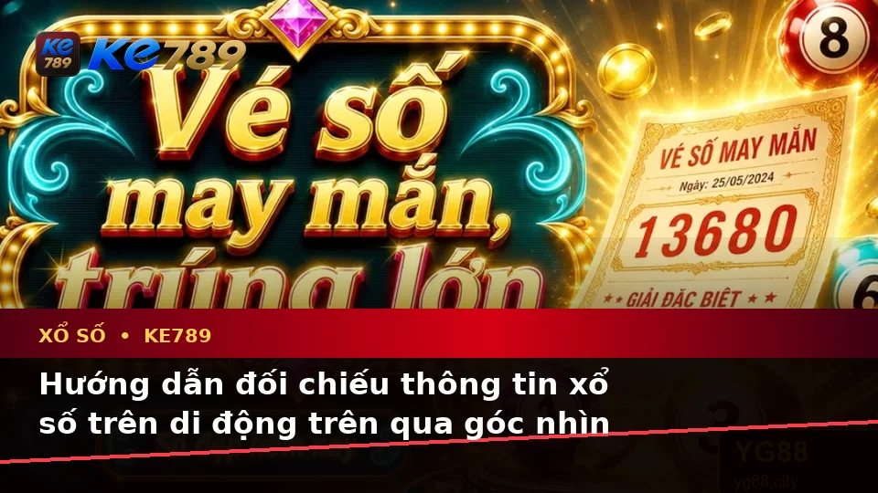 Hướng dẫn đối chiếu thông tin xổ số trên di động trên qua góc nhìn — KE789 — Phương pháp ghi chú và so sánh dữ liệu