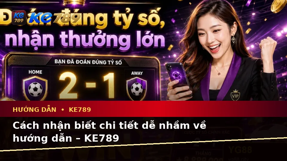 Cách nhận biết chi tiết dễ nhầm về hướng dẫn – KE789